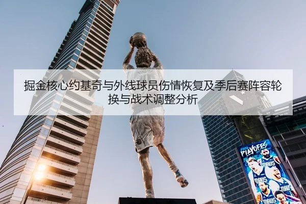 掘金核心约基奇与外线球员伤情恢复及季后赛阵容轮换与战术调整分析