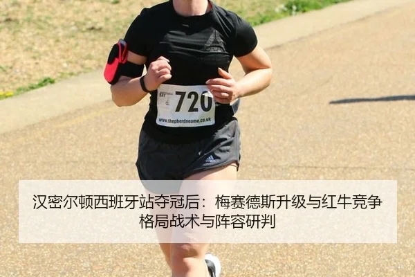 汉密尔顿西班牙站夺冠后：梅赛德斯升级与红牛竞争格局战术与阵容研判