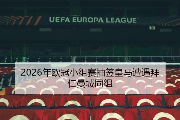 2026年欧冠小组赛抽签皇马遭遇拜仁曼城同组