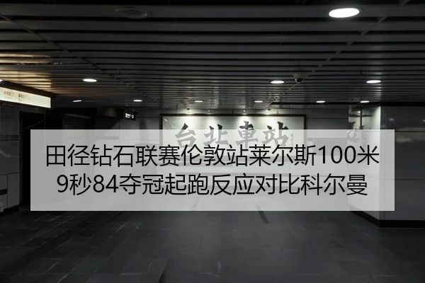 田径钻石联赛伦敦站莱尔斯100米9秒84夺冠起跑反应对比科尔曼