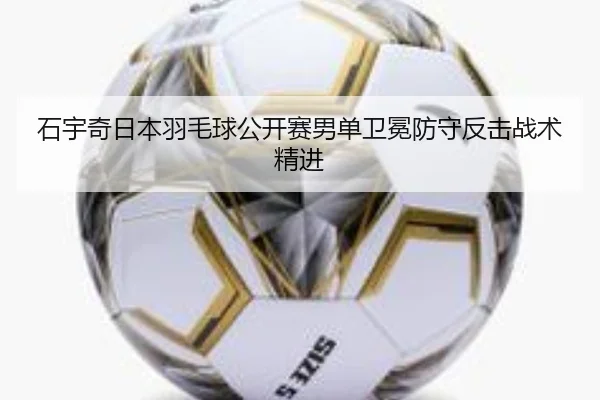 石宇奇日本羽毛球公开赛男单卫冕防守反击战术精进